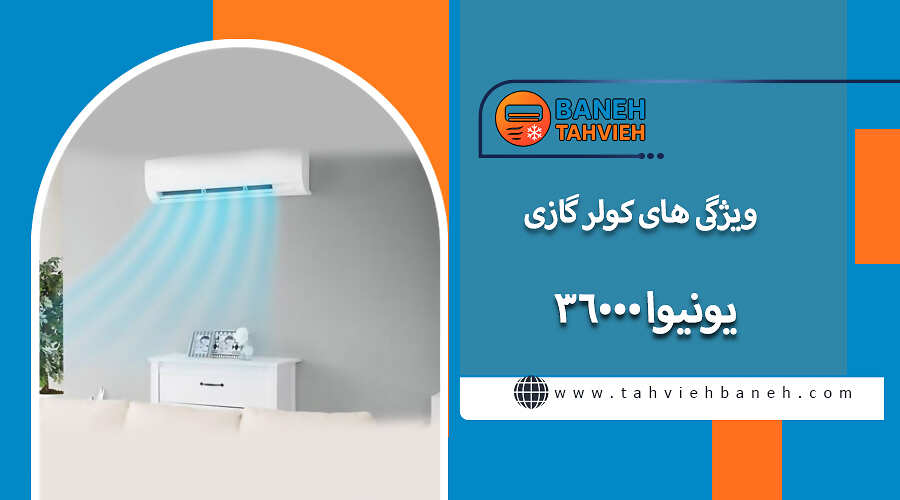 ویژگی های کولر گازی یونیوا 36000